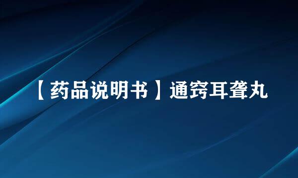 【药品说明书】通窍耳聋丸