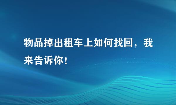 物品掉出租车上如何找回，我来告诉你！