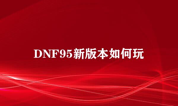DNF95新版本如何玩