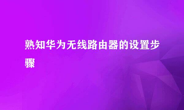 熟知华为无线路由器的设置步骤