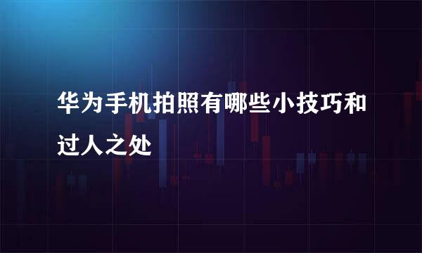 华为手机拍照有哪些小技巧和过人之处