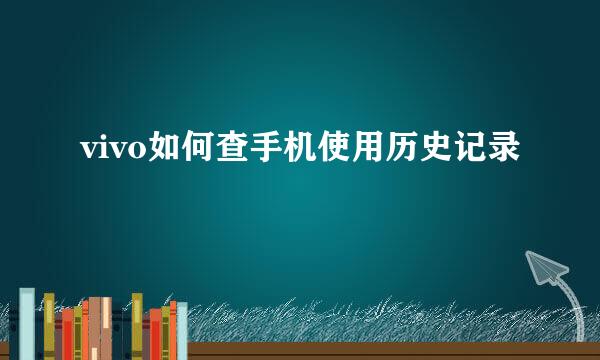 vivo如何查手机使用历史记录
