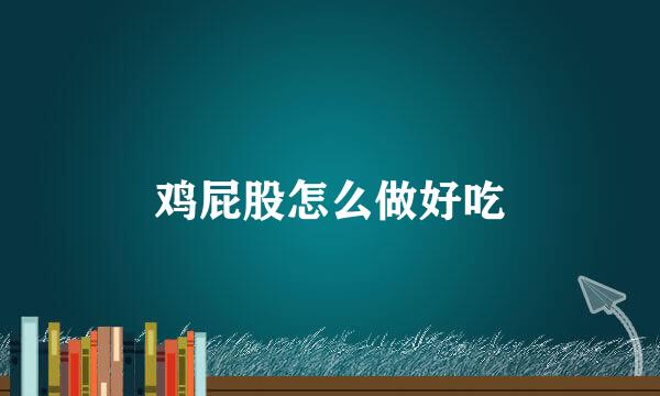 鸡屁股怎么做好吃