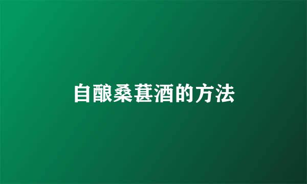 自酿桑葚酒的方法