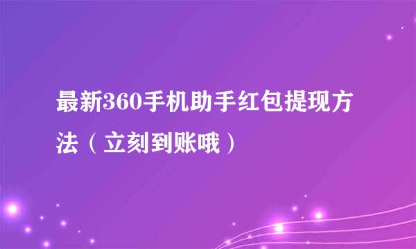 最新360手机助手红包提现方法（立刻到账哦）