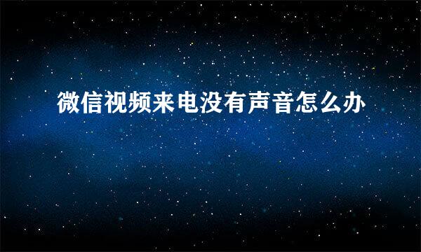 微信视频来电没有声音怎么办