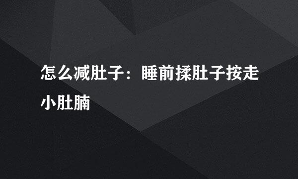 怎么减肚子：睡前揉肚子按走小肚腩