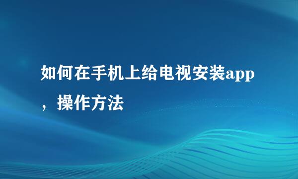 如何在手机上给电视安装app，操作方法