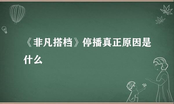 《非凡搭档》停播真正原因是什么