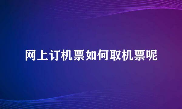 网上订机票如何取机票呢