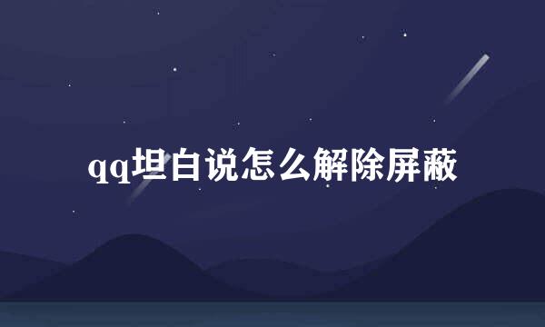 qq坦白说怎么解除屏蔽