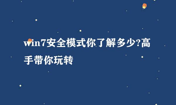 win7安全模式你了解多少?高手带你玩转