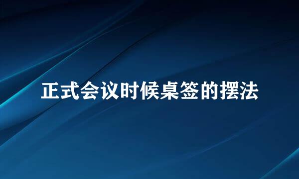 正式会议时候桌签的摆法