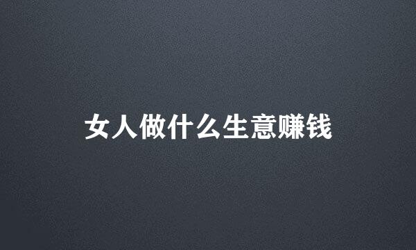 女人做什么生意赚钱
