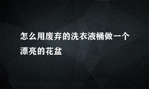 怎么用废弃的洗衣液桶做一个漂亮的花盆