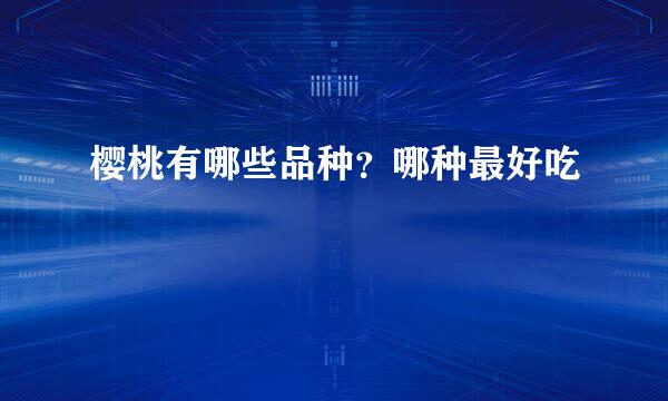 樱桃有哪些品种？哪种最好吃