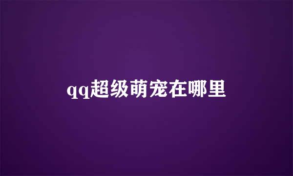 qq超级萌宠在哪里