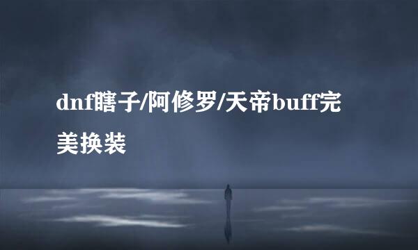 dnf瞎子/阿修罗/天帝buff完美换装