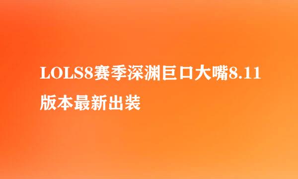 LOLS8赛季深渊巨口大嘴8.11版本最新出装