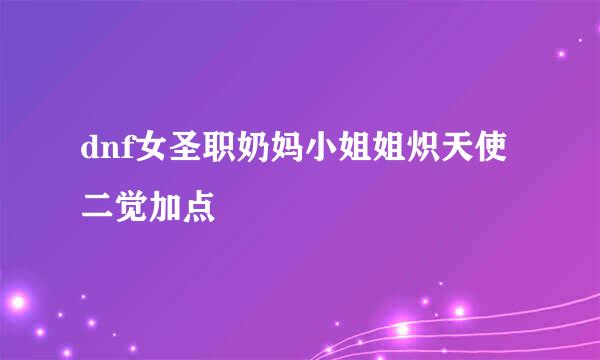 dnf女圣职奶妈小姐姐炽天使二觉加点