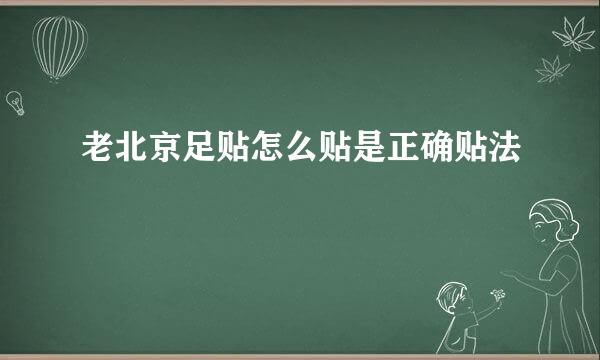 老北京足贴怎么贴是正确贴法