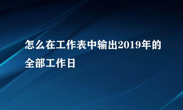 怎么在工作表中输出2019年的全部工作日