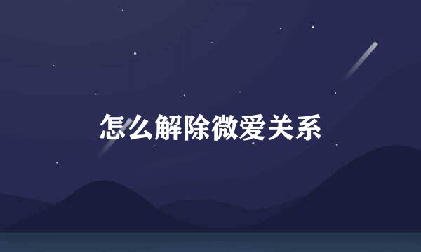 怎么解除微爱关系