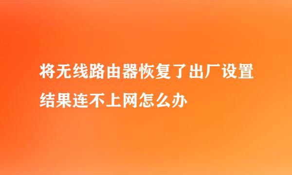将无线路由器恢复了出厂设置结果连不上网怎么办