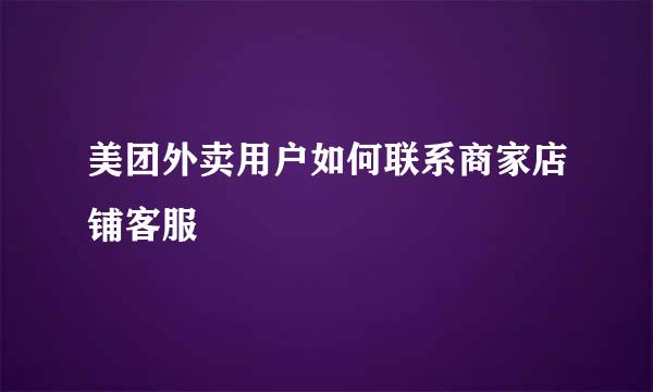 美团外卖用户如何联系商家店铺客服