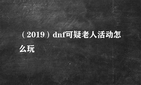 （2019）dnf可疑老人活动怎么玩