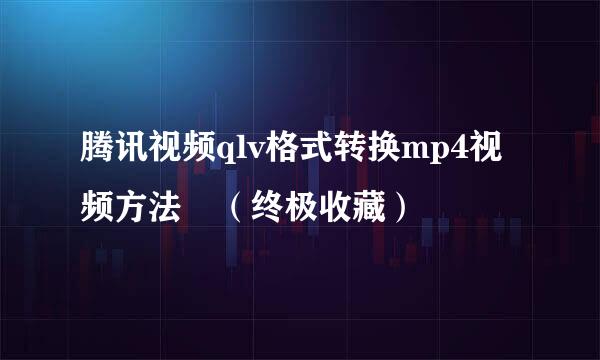 腾讯视频qlv格式转换mp4视频方法（终极收藏）