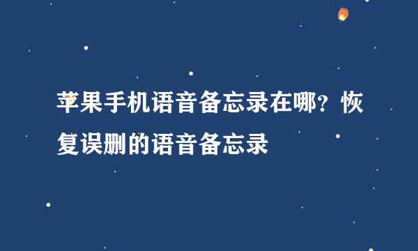 苹果手机语音备忘录在哪？恢复误删的语音备忘录