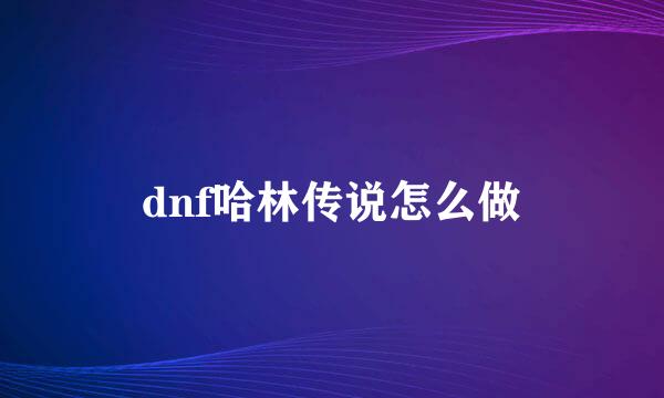 dnf哈林传说怎么做
