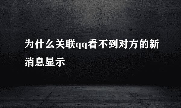 为什么关联qq看不到对方的新消息显示