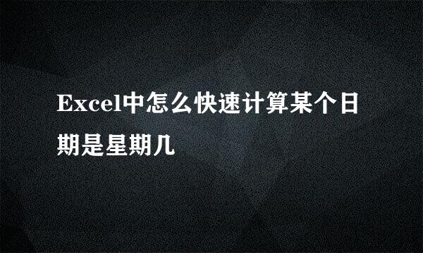 Excel中怎么快速计算某个日期是星期几