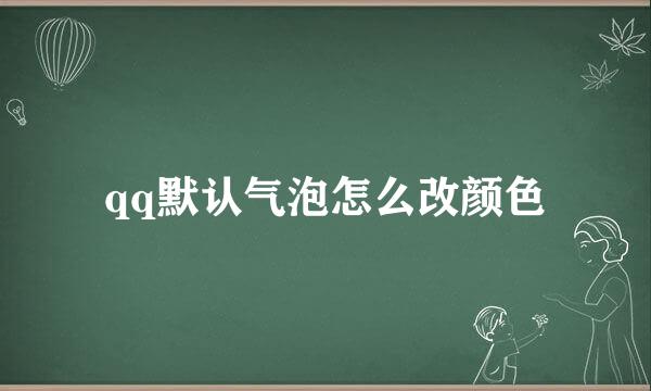 qq默认气泡怎么改颜色