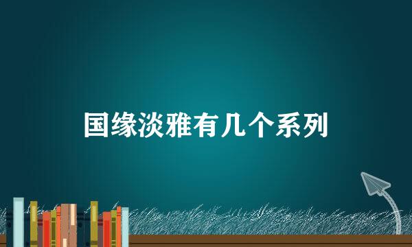 国缘淡雅有几个系列