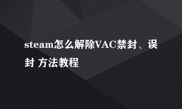 steam怎么解除VAC禁封、误封 方法教程