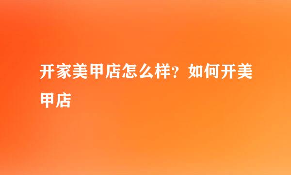 开家美甲店怎么样？如何开美甲店