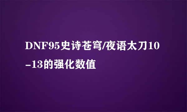 DNF95史诗苍穹/夜语太刀10-13的强化数值