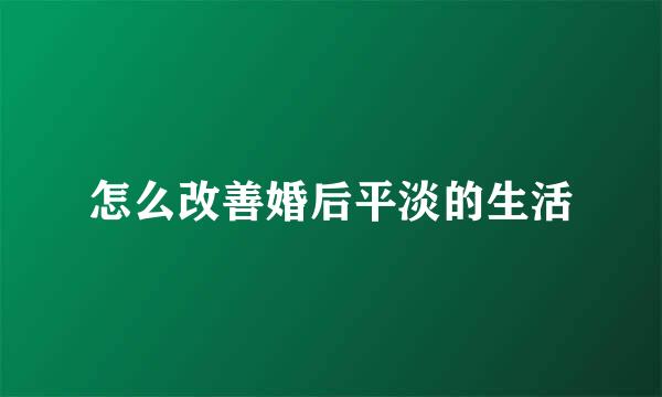 怎么改善婚后平淡的生活
