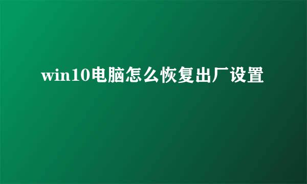 win10电脑怎么恢复出厂设置