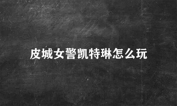 皮城女警凯特琳怎么玩