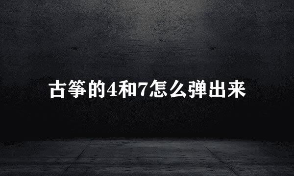古筝的4和7怎么弹出来