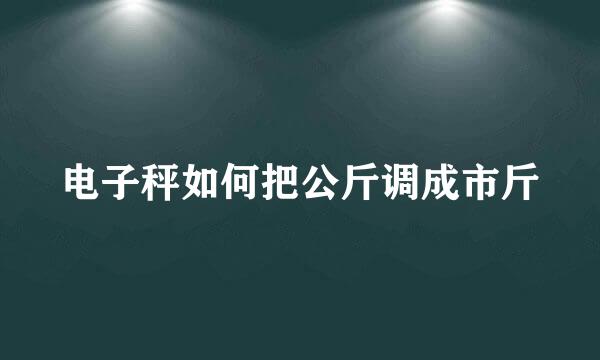 电子秤如何把公斤调成市斤