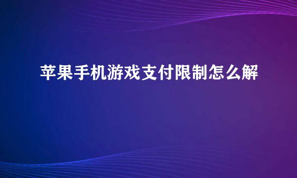 苹果手机游戏支付限制怎么解