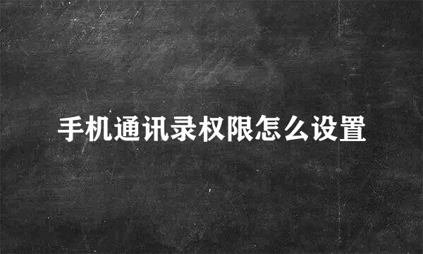 手机通讯录权限怎么设置
