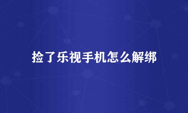 捡了乐视手机怎么解绑