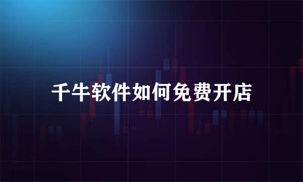 千牛软件如何免费开店