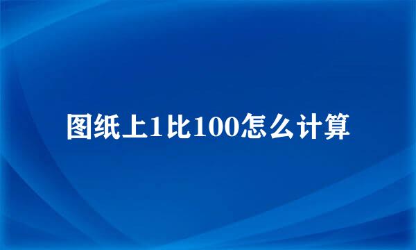 图纸上1比100怎么计算